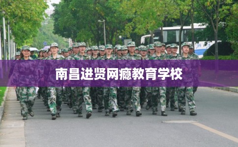 南昌进贤网瘾教育学校