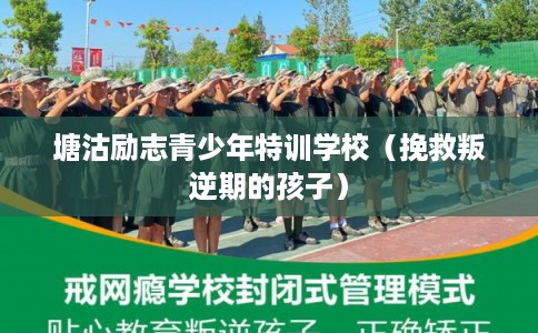 塘沽励志青少年特训学校（挽救叛逆期的孩子）