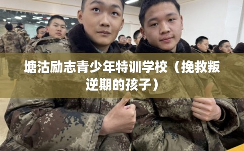 塘沽励志青少年特训学校（挽救叛逆期的孩子）