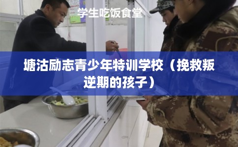 塘沽励志青少年特训学校（挽救叛逆期的孩子）