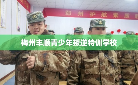 梅州丰顺青少年叛逆特训学校