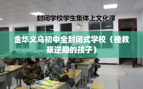 金华义乌初中全封闭式学校（挽救叛逆期的孩子）
