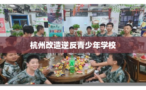 杭州改造逆反青少年学校