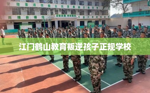 江门鹤山教育叛逆孩子正规学校