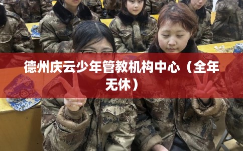 德州庆云少年管教机构中心（全年无休）