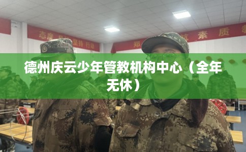 德州庆云少年管教机构中心（全年无休）