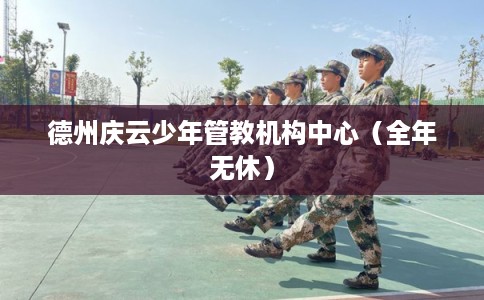 德州庆云少年管教机构中心（全年无休）