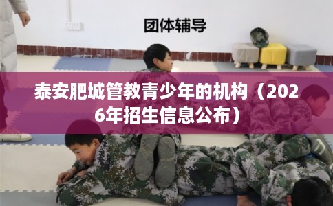 泰安肥城管教青少年的机构（2026年招生信息公布）