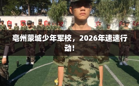 亳州蒙城少年军校，2026年速速行动!