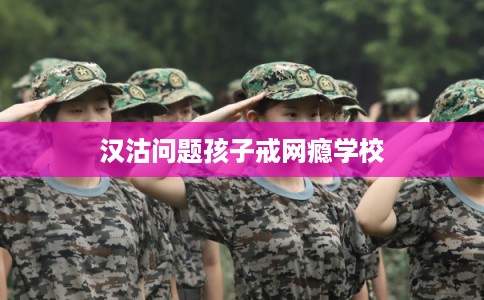 汉沽问题孩子戒网瘾学校