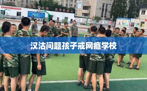 汉沽问题孩子戒网瘾学校