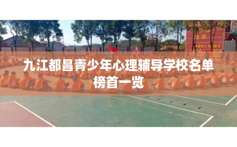 九江都昌青少年心理辅导学校名单榜首一览