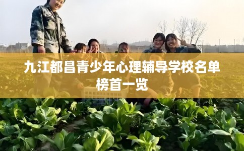 九江都昌青少年心理辅导学校名单榜首一览