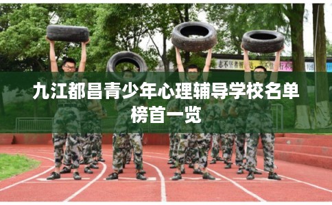 九江都昌青少年心理辅导学校名单榜首一览