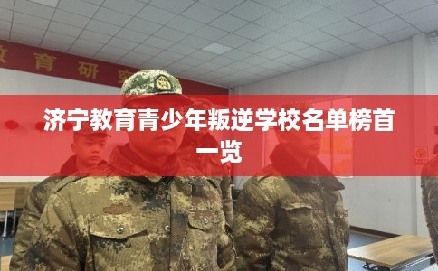 济宁教育青少年叛逆学校名单榜首一览