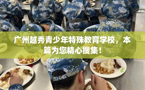 广州越秀青少年特殊教育学校，本篇为您精心搜集！
