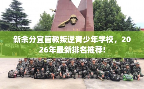 新余分宜管教叛逆青少年学校，2026年最新排名推荐!