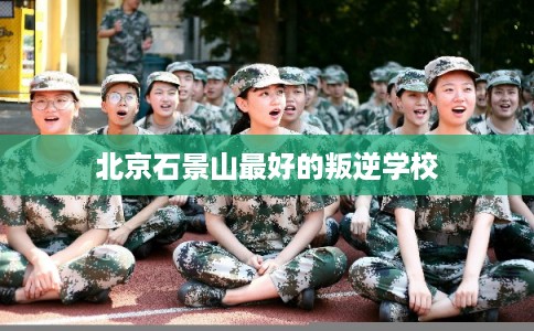 北京石景山最好的叛逆学校