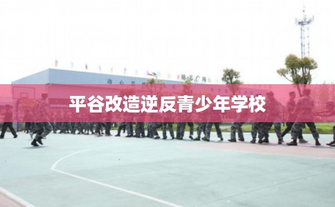 平谷改造逆反青少年学校