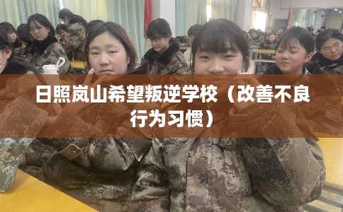 日照岚山希望叛逆学校（改善不良行为习惯）