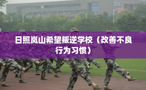日照岚山希望叛逆学校（改善不良行为习惯）