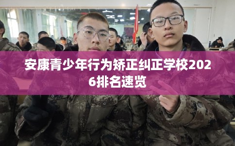 安康青少年行为矫正纠正学校2026排名速览