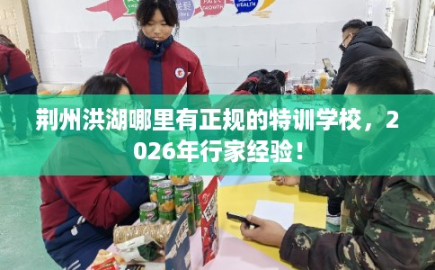 荆州洪湖哪里有正规的特训学校，2026年行家经验！