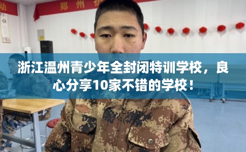 浙江温州青少年全封闭特训学校，良心分享10家不错的学校！