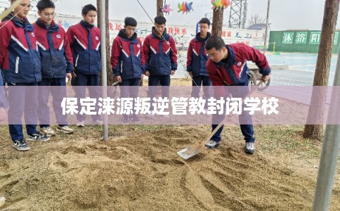 保定涞源叛逆管教封闭学校