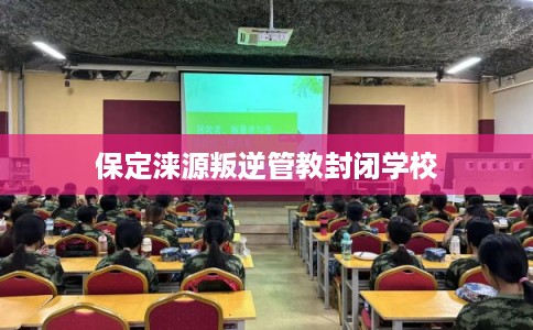 保定涞源叛逆管教封闭学校