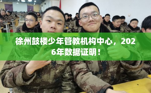 徐州鼓楼少年管教机构中心，2026年数据证明！