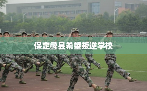 保定蠡县希望叛逆学校