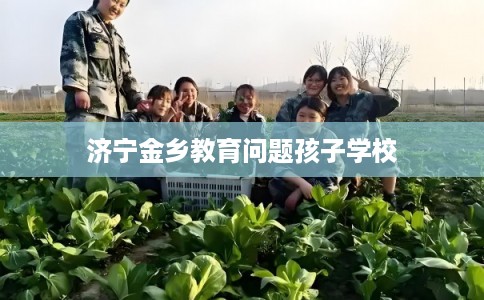 济宁金乡教育问题孩子学校