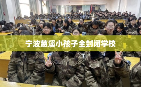 宁波慈溪小孩子全封闭学校