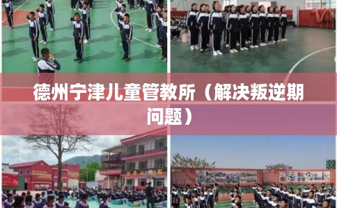 德州宁津儿童管教所（解决叛逆期问题）