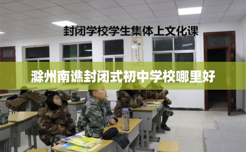 滁州南谯封闭式初中学校哪里好