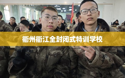 衢州衢江全封闭式特训学校