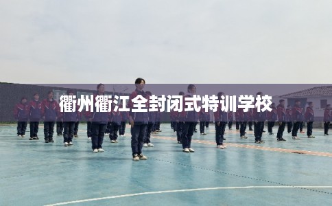 衢州衢江全封闭式特训学校