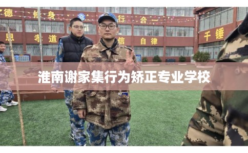 淮南谢家集行为矫正专业学校