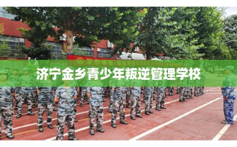 济宁金乡青少年叛逆管理学校