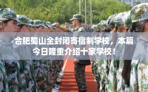 合肥蜀山全封闭寄宿制学校，本篇今日隆重介绍十家学校！