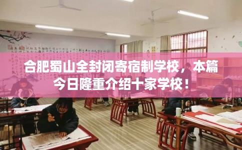 合肥蜀山全封闭寄宿制学校，本篇今日隆重介绍十家学校！