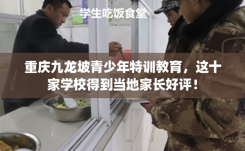 重庆九龙坡青少年特训教育，这十家学校得到当地家长好评！