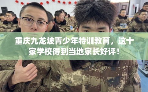 重庆九龙坡青少年特训教育，这十家学校得到当地家长好评！