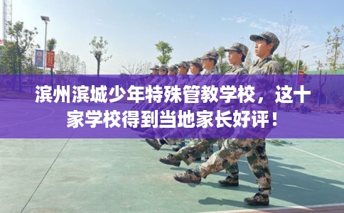滨州滨城少年特殊管教学校，这十家学校得到当地家长好评！