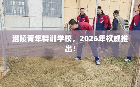涪陵青年特训学校，2026年权威推出！