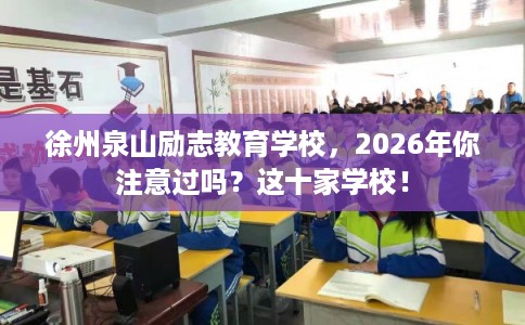 徐州泉山励志教育学校，2026年你注意过吗？这十家学校！