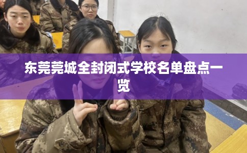 东莞莞城全封闭式学校名单盘点一览