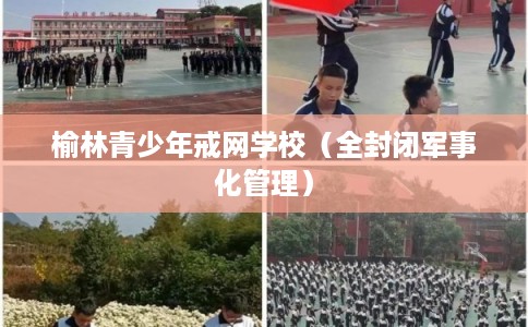 榆林青少年戒网学校（全封闭军事化管理）