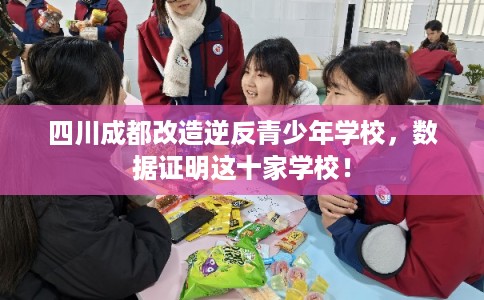 四川成都改造逆反青少年学校，数据证明这十家学校！